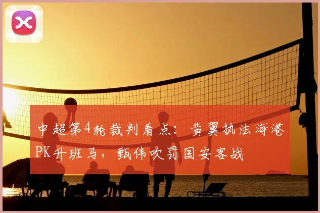 中超第4轮裁判看点：黄翼执法海港PK升班马，甄伟吹罚国安客战