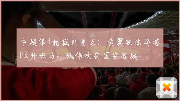 中超第4轮裁判看点：黄翼执法海港PK升班马，甄伟吹罚国安客战