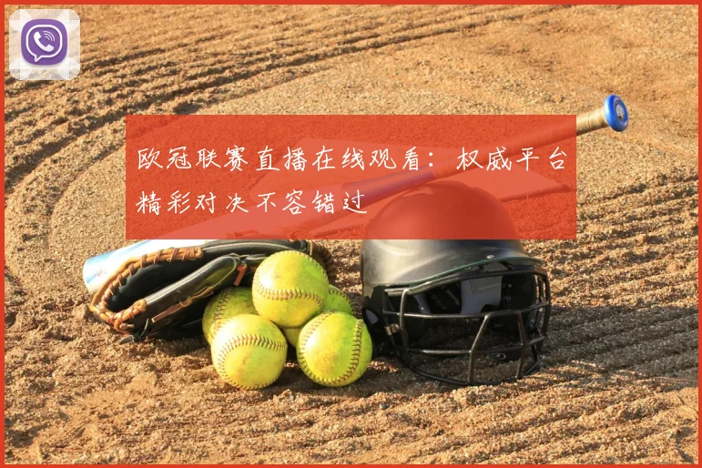 欧冠联赛直播在线观看：权威平台精彩对决不容错过