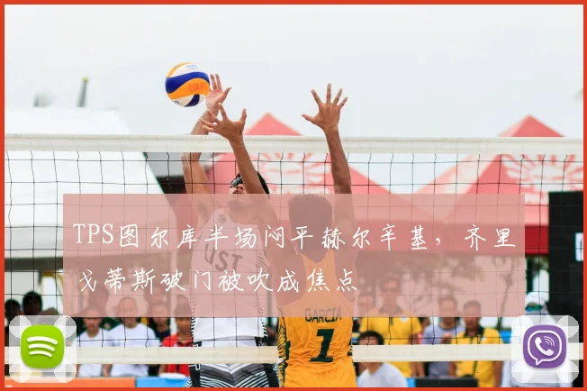 TPS图尔库半场闷平赫尔辛基，齐里戈蒂斯破门被吹成焦点