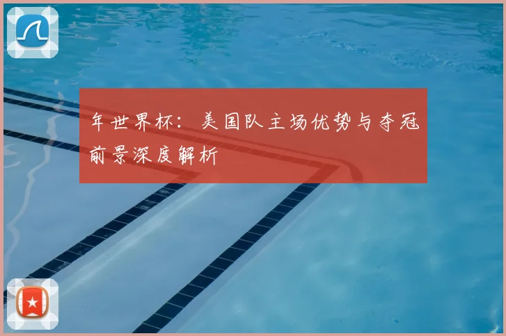 年世界杯：美国队主场优势与夺冠前景深度解析