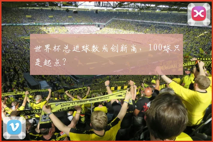 世界杯总进球数或创新高，100球只是起点？